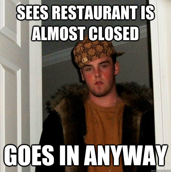 sees restaurant is almost closed goes in anyway - Scumbag Steve