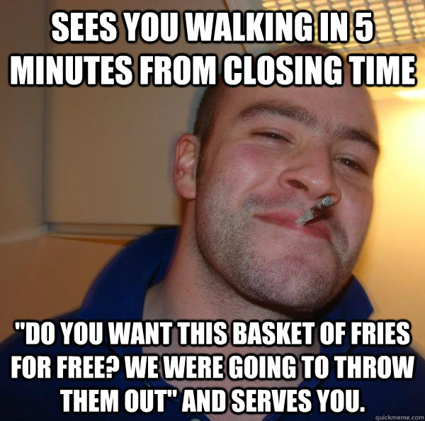 sees you walking in 5 minutes from closing time do you want - Good Guy Greg