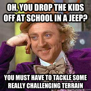 oh you drop the kids off at school in a jeep you must have - Condescending Wonka