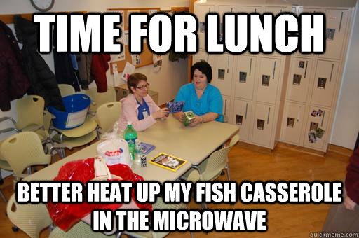 time for lunch better heat up my fish casserole in the micro - Break Room