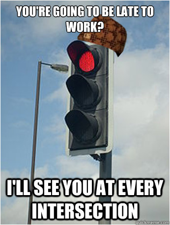 youre going to be late to work ill see you at every inter - Scumbag Traffic Light