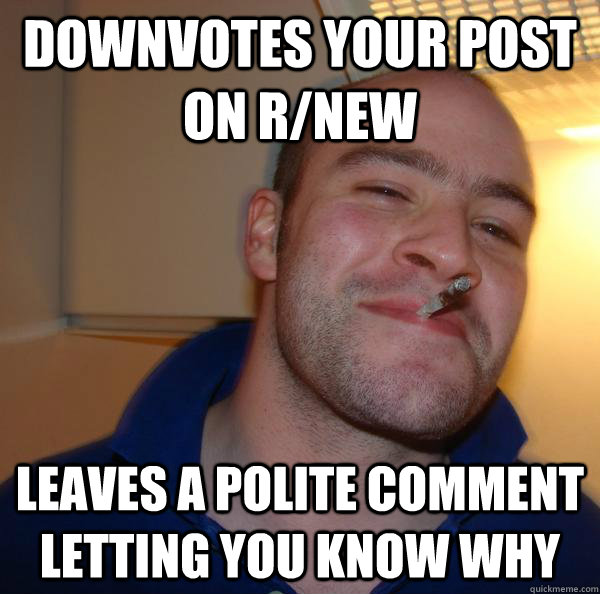 downvotes your post on rnew leaves a polite comment letting - Good Guy Greg