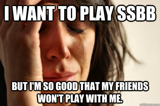 i want to play ssbb but im so good that my friends wont pl - First World Problems
