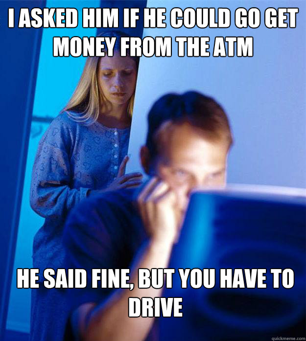 i asked him if he could go get money from the atm he said fi - Redditors Wife