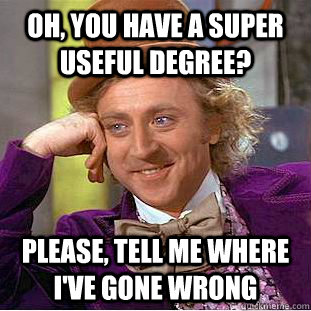 oh you have a super useful degree please tell me where i - Condescending Wonka