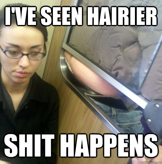ive seen hairier shit happens - Shit Happens