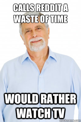 calls reddit a waste of time would rather watch tv - Baby Boomer Dad