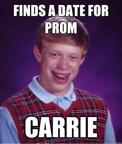 finds a date for prom carrie - Bad Luck Brian