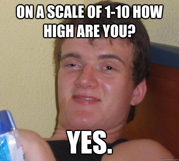 on a scale of 110 how high are you yes - 10 Guy
