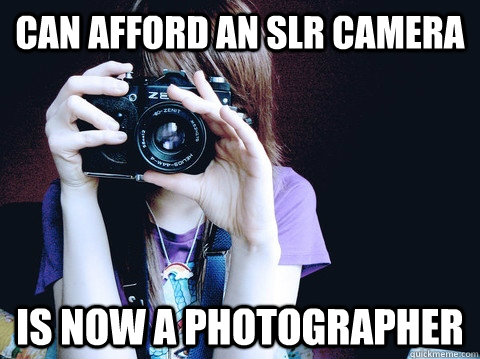 can afford an slr camera is now a photographer - Annoying Photographer