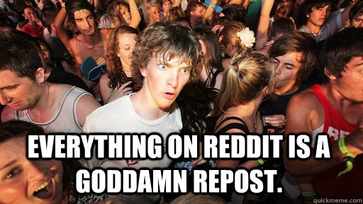 everything on reddit is a goddamn repost - Sudden Clarity Clarence