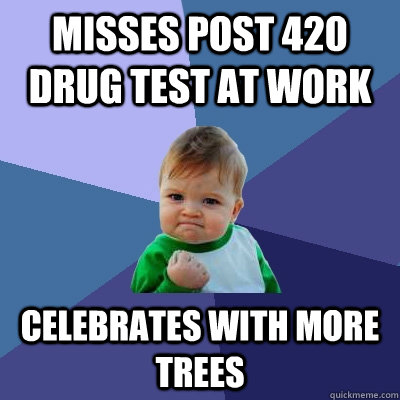 misses post 420 drug test at work celebrates with more trees - Success Kid