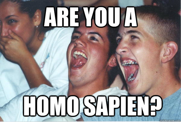 are you a homo sapien - Immature High Schoolers