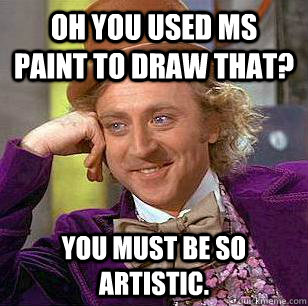 oh you used ms paint to draw that you must be so artistic - Condescending Wonka