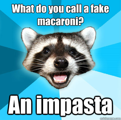 what do you call a fake macaroni an impasta - Lame Pun Coon