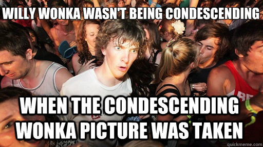 willy wonka wasnt being condescending when the condescendin - Sudden Clarity Clarence