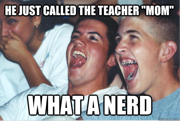 he just called the teacher mom what a nerd - Immature High Schoolers