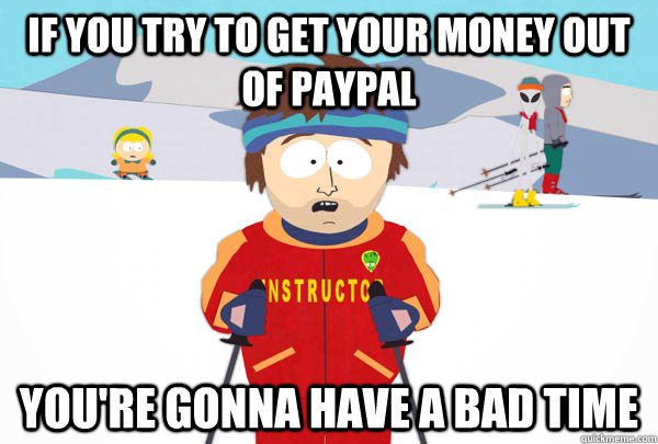 if you try to get your money out of paypal youre gonna have - Super Cool Ski Instructor