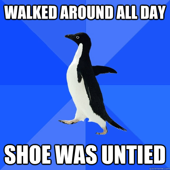 walked around all day shoe was untied - Socially Awkward Penguin