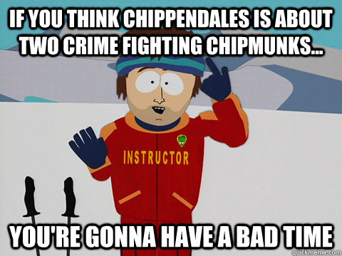 if you think chippendales is about two crime fighting chipmu - Super Cool Ski Instructor
