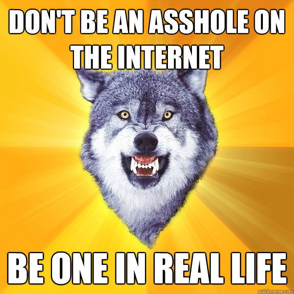 dont be an asshole on the internet be one in real life - Courage Wolf