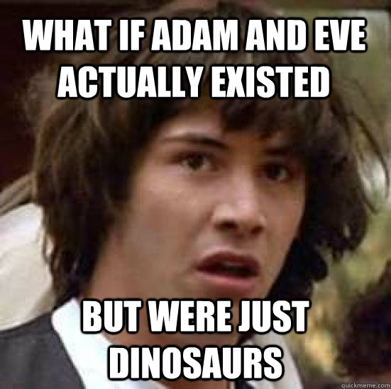 what if adam and eve actually existed but were just dinosaur - conspiracy keanu