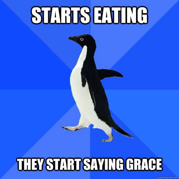 starts eating they start saying grace - Socially Awkward Penguin