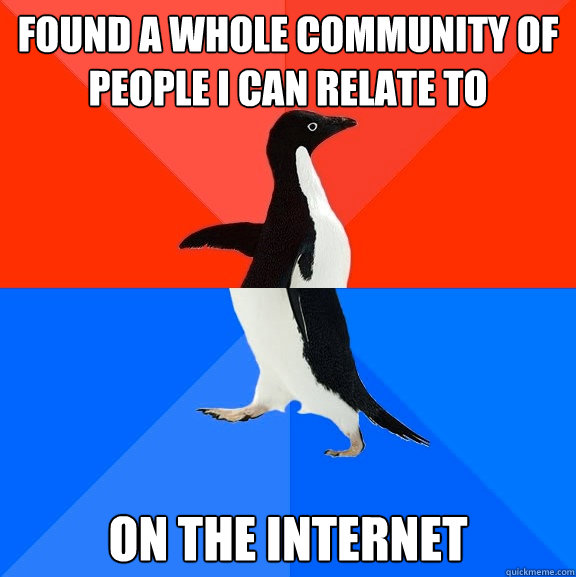 found a whole community of people i can relate to on the int - Socially Awesome Awkward Penguin