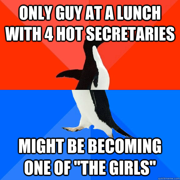 only guy at a lunch with 4 hot secretaries might be becoming - Socially Awesome Awkward Penguin