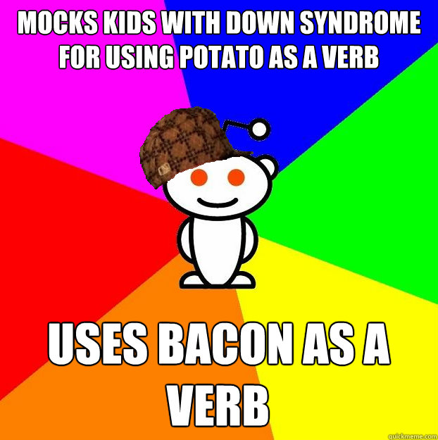 mocks kids with down syndrome for using potato as a verb use - Scumbag Redditor