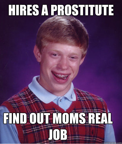 hires a prostitute find out moms real job - Bad Luck Brian