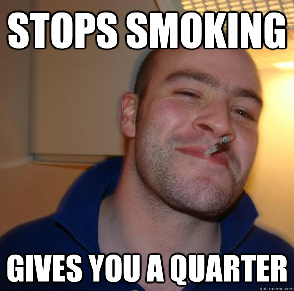 stops smoking gives you a quarter - Good Guy Greg