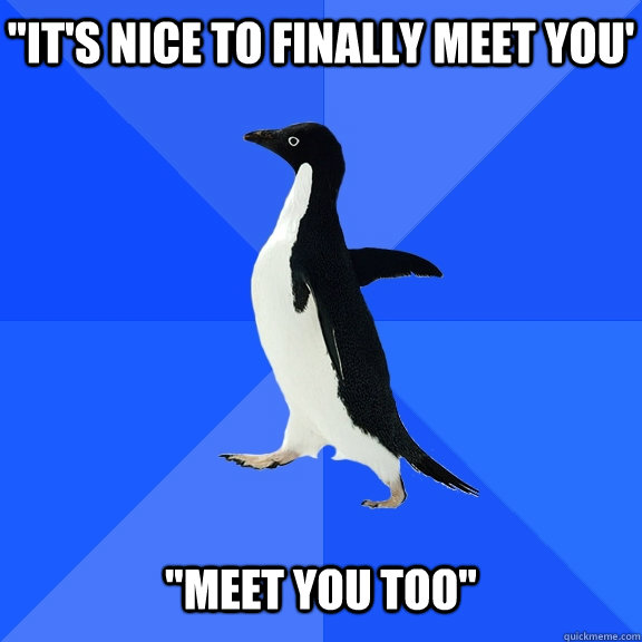 its nice to finally meet you meet you too - Socially Awkward Penguin