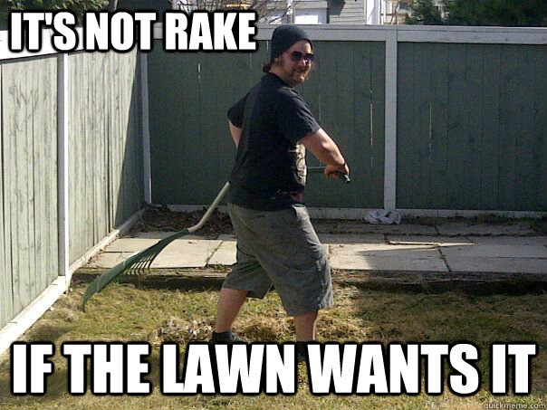 its not rake if the lawn wants it - Lawn Molester