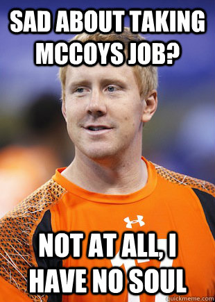 sad about taking mccoys job not at all i have no soul - BRANDON WEEDEN