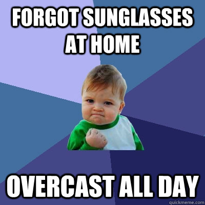 forgot sunglasses at home overcast all day - Success Kid