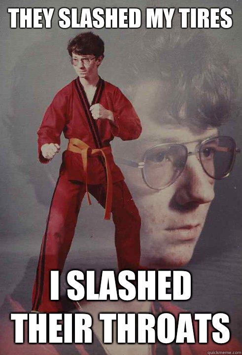 They slashed my tires I slashed their throats - Karate Kyle