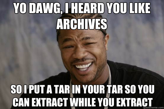 yo dawg i heard you like archives so i put a tar in your ta - YO DAWG