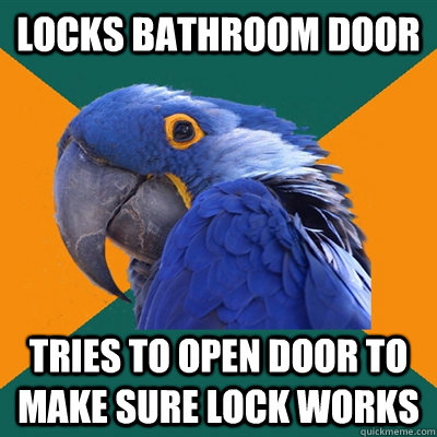 locks bathroom door tries to open door to make sure lock wor - Paranoid Parrot