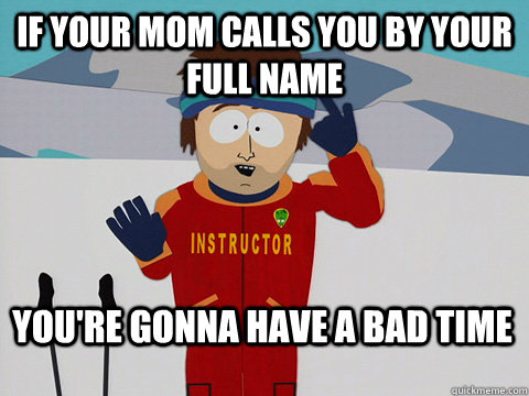 if your mom calls you by your full name youre gonna have a - Bad Time