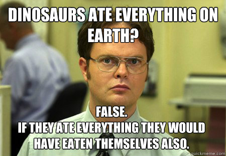 dinosaurs ate everything on earth false if they ate every - Dwight