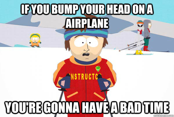 if you bump your head on a airplane youre gonna have a bad - Super Cool Ski Instructor