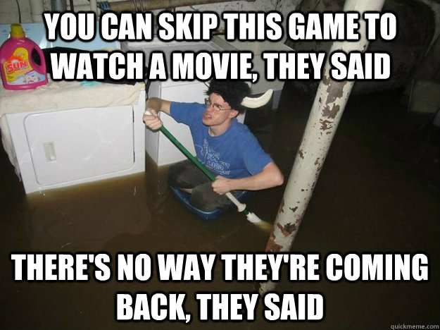 you can skip this game to watch a movie they said theres n - Do the laundry they said