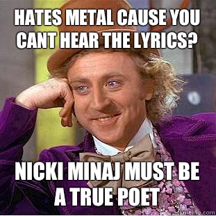 hates metal cause you cant hear the lyrics nicki minaj must - Condescending Wonka