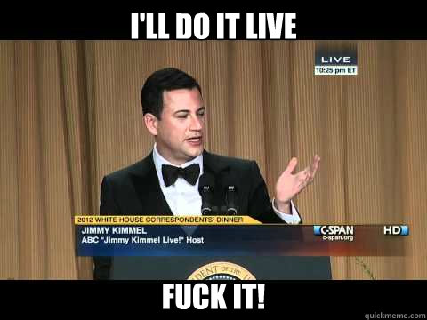 ill do it live fuck it -