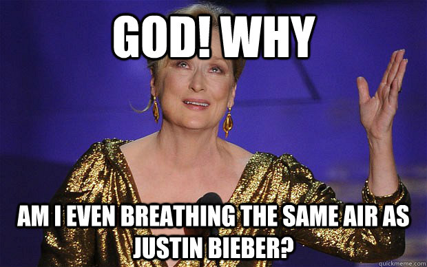 god why am i even breathing the same air as justin bieber - Meryl Streep on Justin Bieber