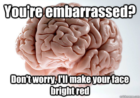 youre embarrassed dont worry ill make your face bright - Scumbag Brain