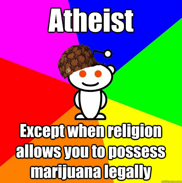 atheist except when religion allows you to possess marijuana - Scumbag Redditor