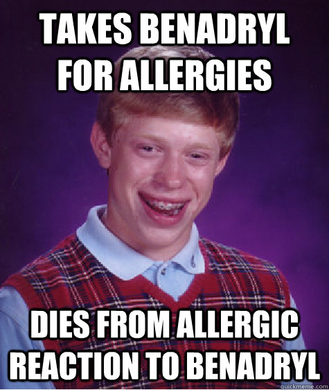 takes benadryl for allergies dies from allergic reaction to - Bad Luck Brian