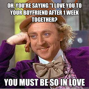 oh youre saying i love you to your boyfriend after 1 week - Condescending Wonka
